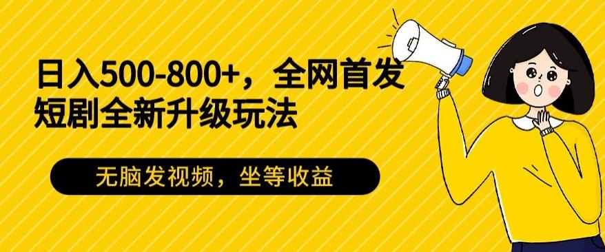 日入500-800+，全网首发短剧全新玩法，无脑发视频，坐等收益-豪讯资源网