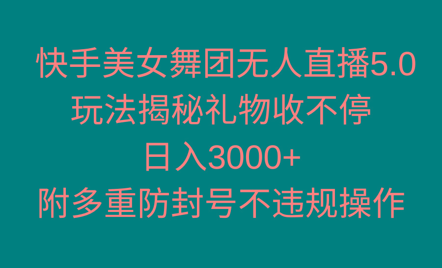 快手美女舞团无人直播5.0玩法揭秘，礼物收不停，日入3000+，内附多重防...-豪讯资源网