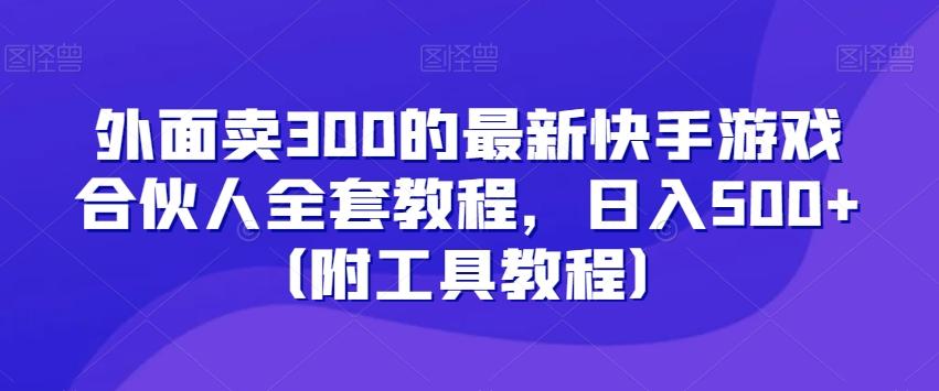 外面卖300的最新快手游戏合伙人全套教程，日入500+（附工具教程）-豪讯资源网