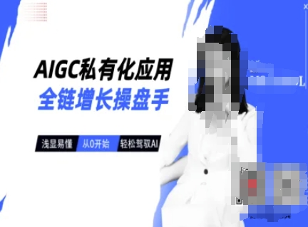 AIGC私有化应用全链增长操盘手，浅显易懂，从0开始轻松，驾驭AI-豪讯资源网