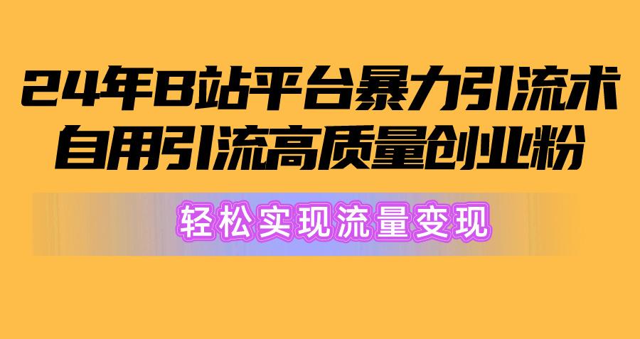 2024年B站平台暴力引流术，自用引流高质量创业粉，轻松实现流量变现！-豪讯资源网