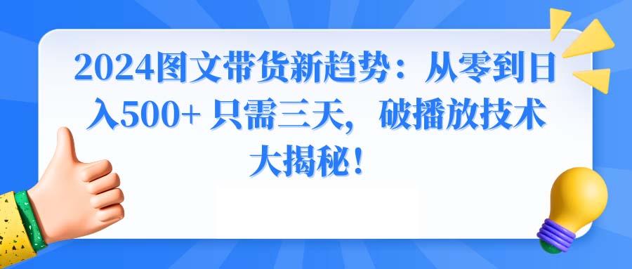 2024图文带货新趋势：从零到日入500+ 只需三天，破播放技术大揭秘！-豪讯资源网