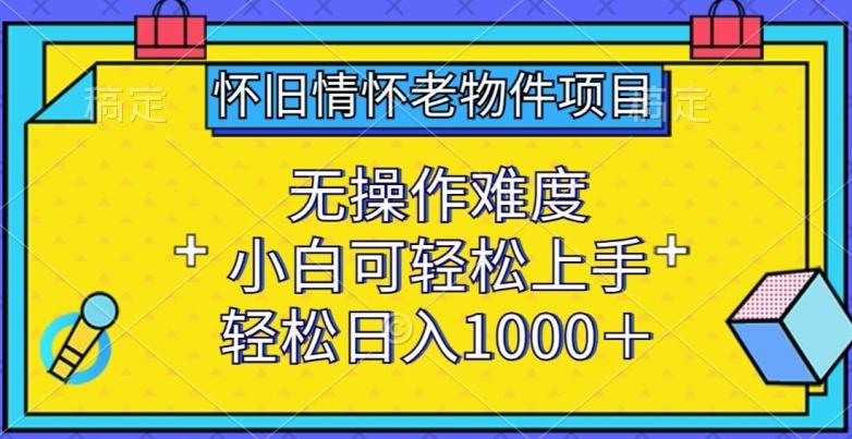 怀旧情怀老物件项目，无操作难度，小白可轻松上手，轻松日入1000+【揭秘】-豪讯资源网