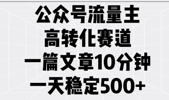 公众号流量主高转化赛道，一篇文章10分钟，一天稳定5张-豪讯资源网