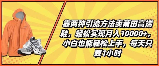 靠两种引流方法卖莆田高端鞋，轻松实现月入1W+，小白也能轻松上手，每天只要1小时【揭秘】-豪讯资源网