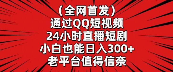 全网首发，通过QQ短视频24小时直播短剧，小白也能日入300+【揭秘】-豪讯资源网