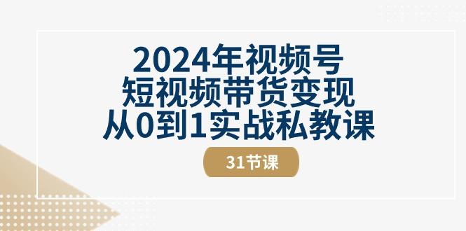 2024年视频号短视频带货变现从0到1实战私教课(30节视频课)-豪讯资源网