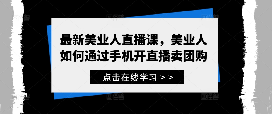 最新美业人直播课，美业人如何通过手机开直播卖团购-豪讯资源网