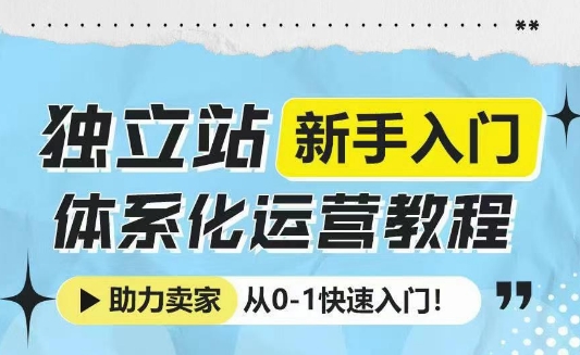 独立站新手入门体系化运营教程，助力独立站卖家从0-1快速入门!-豪讯资源网