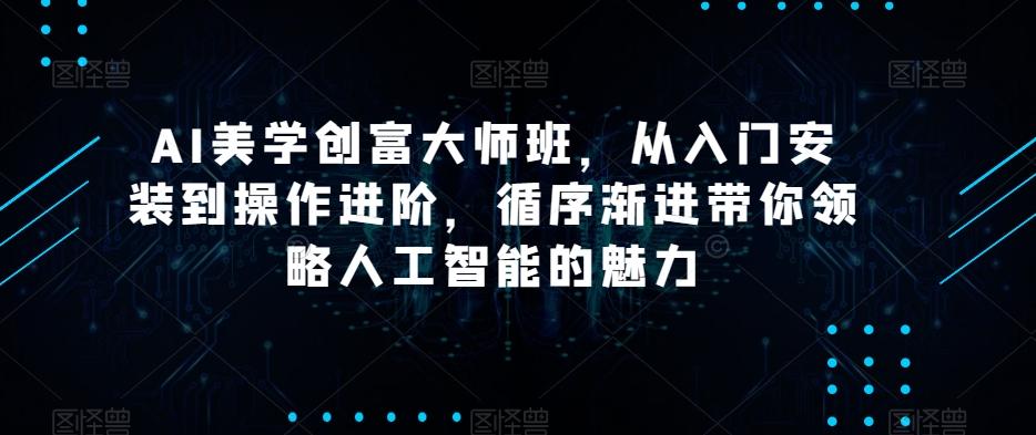 AI美学创富大师班，从入门安装到操作进阶，循序渐进带你领略人工智能的魅力-豪讯资源网