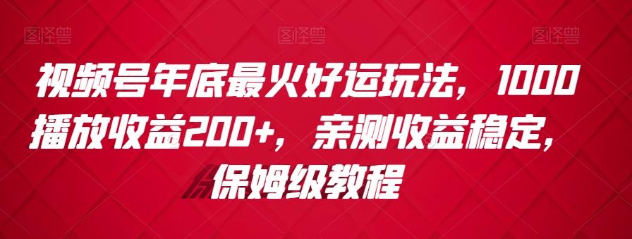 视频号年底最火好运玩法，1000播放收益200+，亲测收益稳定，保姆级教程-豪讯资源网