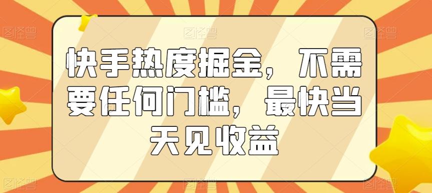 快手热度掘金，不需要任何门槛，最快当天见收益【揭秘】-豪讯资源网