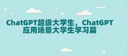 ChatGPT超级大学生，ChatGPT 应用场景大学生学习篇-豪讯资源网