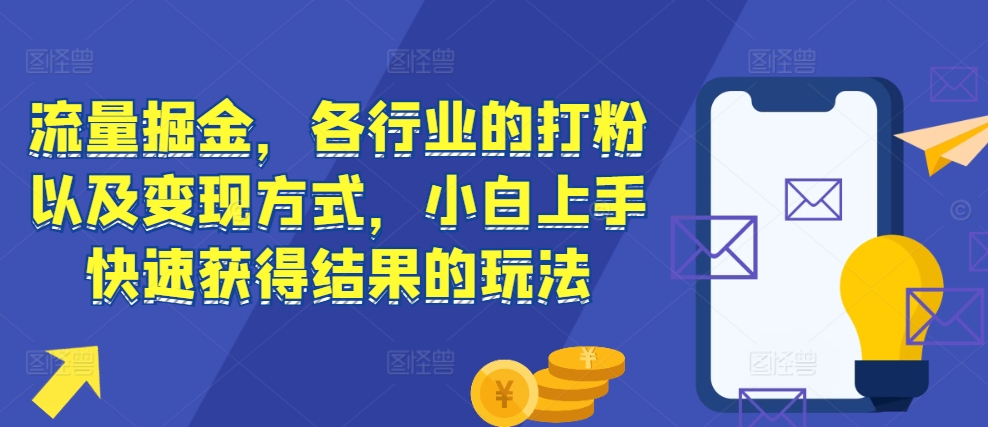 流量掘金，各行业的打粉以及变现方式，小白上手快速获得结果的玩法-豪讯资源网