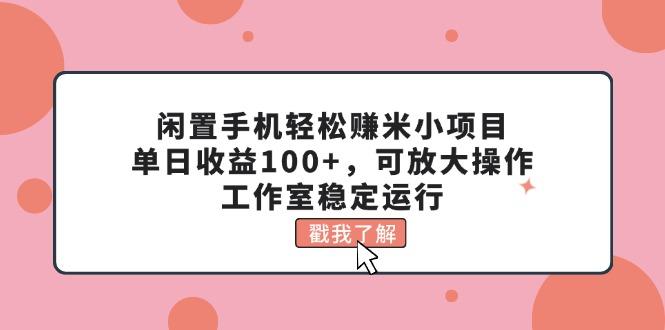 闲置手机轻松赚米小项目，单日收益100+，可放大操作，工作室稳定运行-豪讯资源网