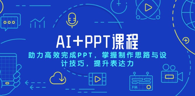 AI+PPT课程，助力高效完成PPT，掌握制作思路与设计技巧，提升表达力-豪讯资源网
