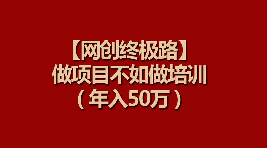 (9550期)【网创终极路】做项目不如做项目培训，年入50万-豪讯资源网