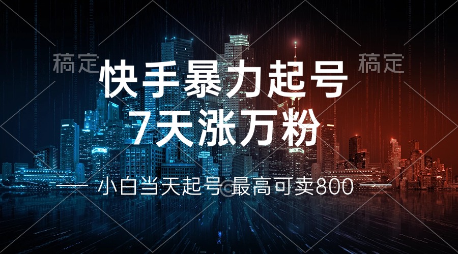 快手暴力起号，7天涨万粉，小白当天起号 多种变现方式，账号回收，单月...-豪讯资源网