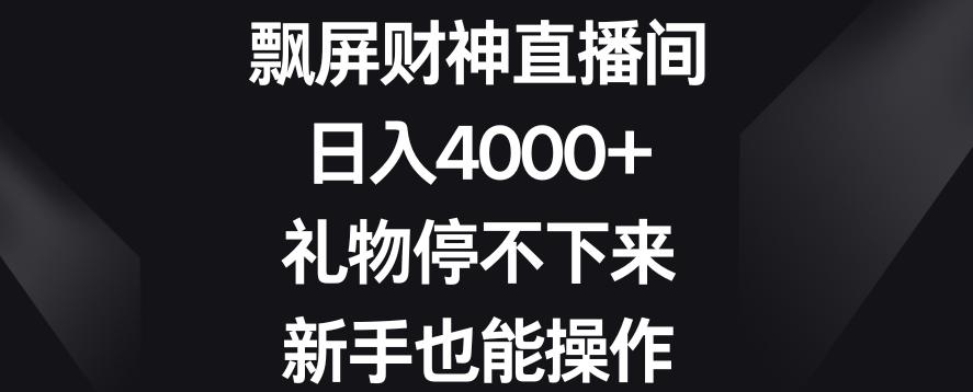 飘屏财神直播间，日入4000+，礼物停不下来，新手也能操作【揭秘】-豪讯资源网
