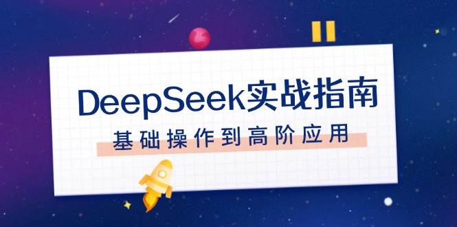 DeepSeek实战指南，注册配置、对话技巧、文件处理、基础操作到高阶应用-豪讯资源网