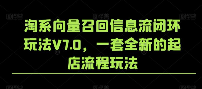 淘系向量召回信息流闭环玩法V7.0，一套全新的起店流程玩法-豪讯资源网