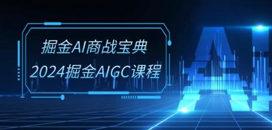 掘金AI商战宝典-系统班：2024掘金AIGC课程(30节视频课)-豪讯资源网