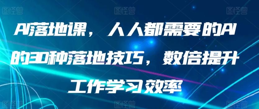 AI落地课，人人都需要的AI的30种落地技巧，数倍提升工作学习效率-豪讯资源网