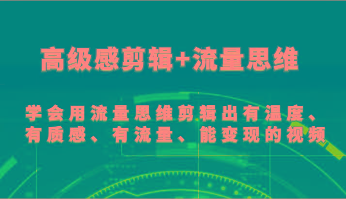 高级感剪辑+流量思维 学会用流量思维剪辑出有温度、有质感、有流量、能变现的视频-豪讯资源网