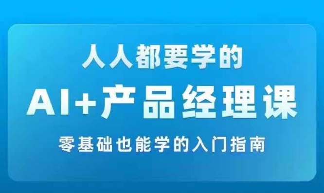 AI +产品经理实战项目必修课，从零到一教你学ai，零基础也能学的入门指南-豪讯资源网