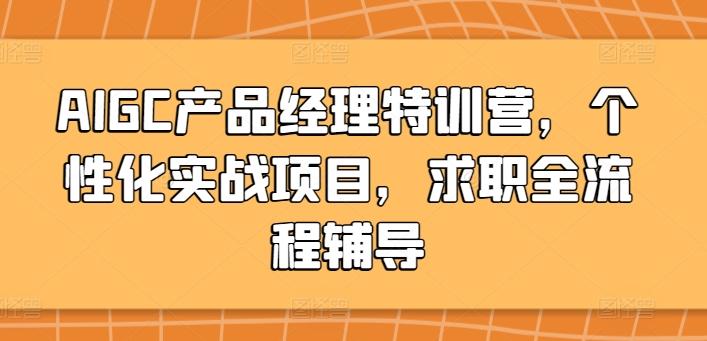 AIGC产品经理特训营，个性化实战项目，求职全流程辅导-豪讯资源网