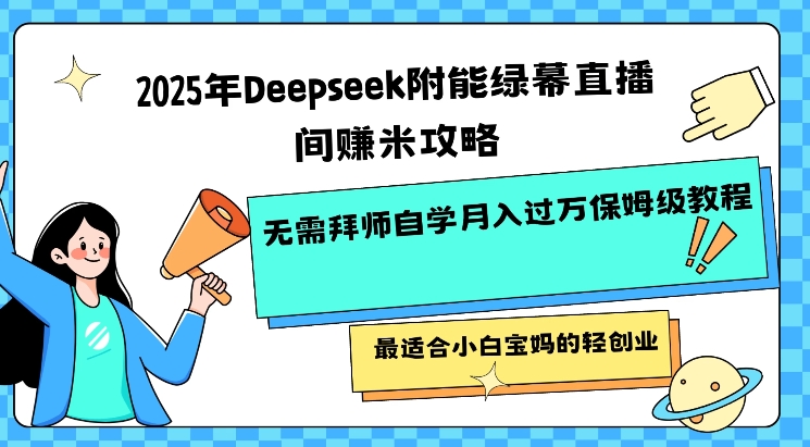 2025年Deepseek附能绿幕直播间挣米攻略无需拜师自学月入过W保姆级教程，最适合小白宝妈的轻创业-豪讯资源网
