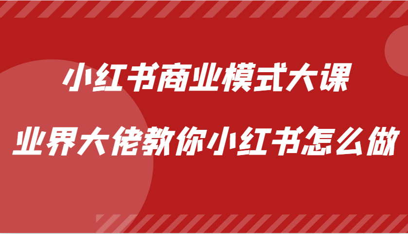 小红书商业模式大课，业界大佬教你小红书怎么做【视频课】-豪讯资源网