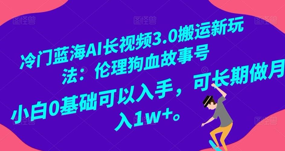 冷门蓝海AI长视频3.0搬运新玩法：伦理狗血故事号，小白0基础可以入手，可长期做月入1w+【揭秘】-豪讯资源网