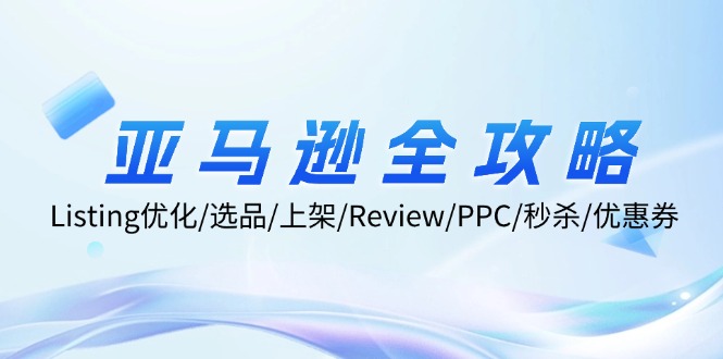 亚马逊全攻略：Listing优化/选品/上架/Review/PPC/秒杀/优惠券/无水印课-豪讯资源网