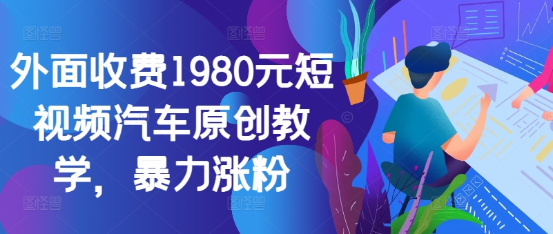外面收费1980元短视频汽车原创教学，暴力涨粉-豪讯资源网