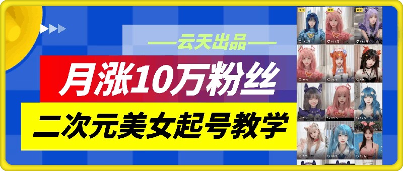云天二次元美女起号教学，月涨10万粉丝，不判搬运-豪讯资源网