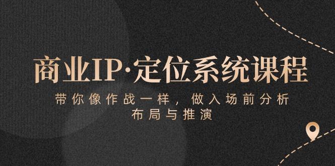 商业IP·定位系统课程：带你像 作战一样，做入场 前分析，布局与推演-豪讯资源网