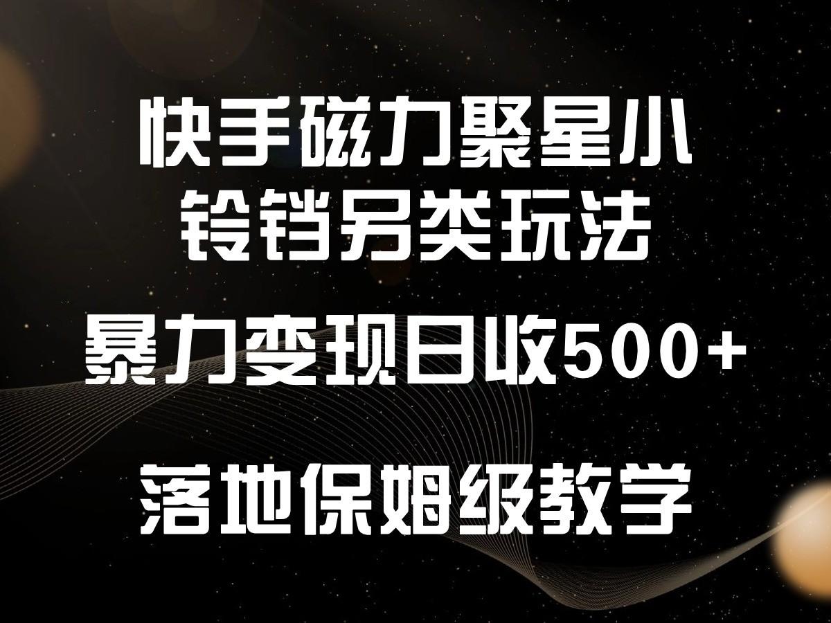 快手磁力聚星小铃铛另类玩法，暴力变现日入500+，小白轻松上手，落地保姆级教学-豪讯资源网