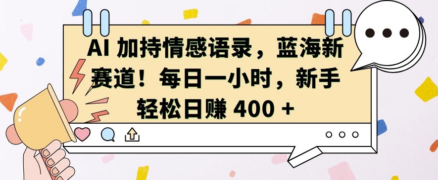AI 加持情感语录，蓝海新赛道，每日一小时，新手轻松日入 400【揭秘】-豪讯资源网