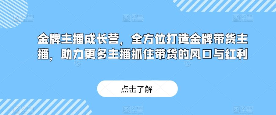 金牌主播成长营，全方位打造金牌带货主播，助力更多主播抓住带货的风口与红利-豪讯资源网
