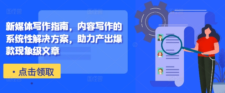 新媒体写作指南，内容写作的系统性解决方案，助力产出爆款现象级文章-豪讯资源网