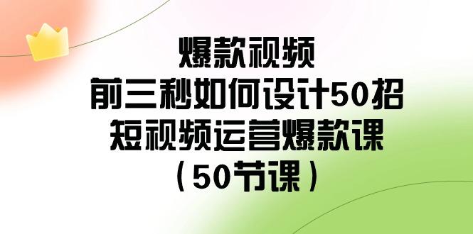 爆款视频前三秒如何设计50招：短视频运营爆款课(50节课)-豪讯资源网