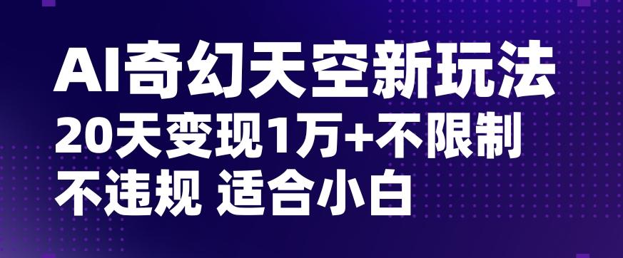 AI奇幻天空，20天变现五位数玩法，不限制不违规不封号玩法，适合小白操作【揭秘】-豪讯资源网