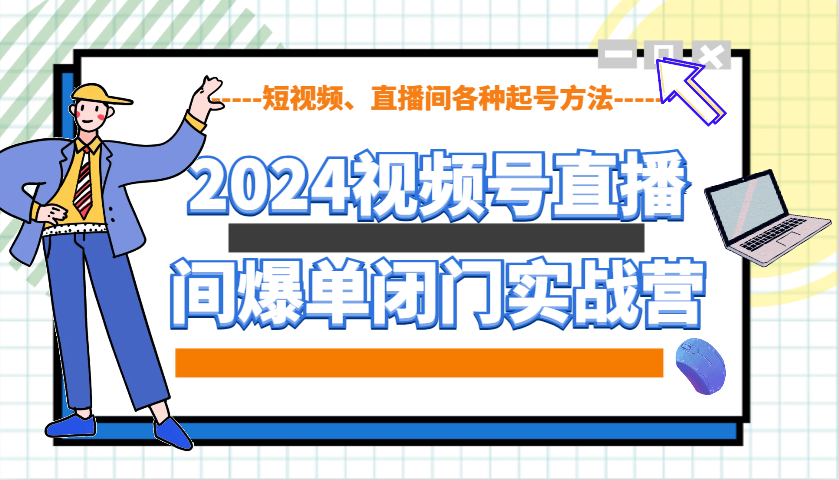 2024视频号直播间爆单闭门实战营，教你如何做视频号，短视频、直播间各种起号方法-豪讯资源网