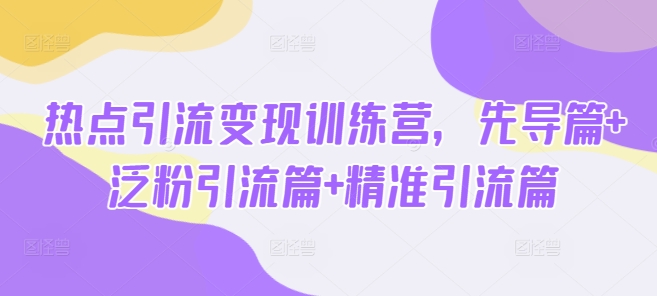 热点引流变现训练营，先导篇+泛粉引流篇+精准引流篇-豪讯资源网