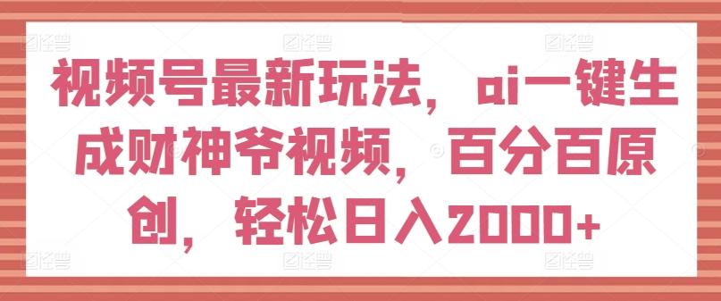 视频号最新玩法，ai一键生成财神爷视频，百分百原创，轻松日入2000+【揭秘】-豪讯资源网