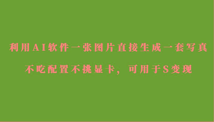 利用AI软件只需一张图片直接生成一套写真，不吃配置不挑显卡，可用于S变现-豪讯资源网