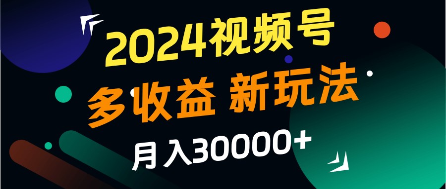 2024视频号多收益的新玩法，月入3w+，新手小白都能简单上手！-豪讯资源网