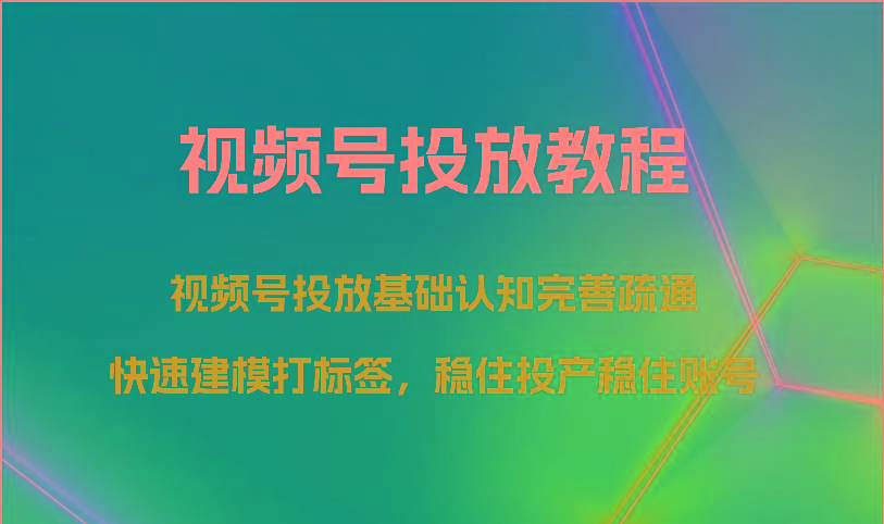 视频号投放教程-视频号投放基础认知完善疏通，快速建模打标签，稳住投产稳住账号-豪讯资源网