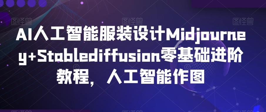 AI人工智能服装设计Midjourney+Stablediffusion零基础进阶教程，人工智能作图-豪讯资源网